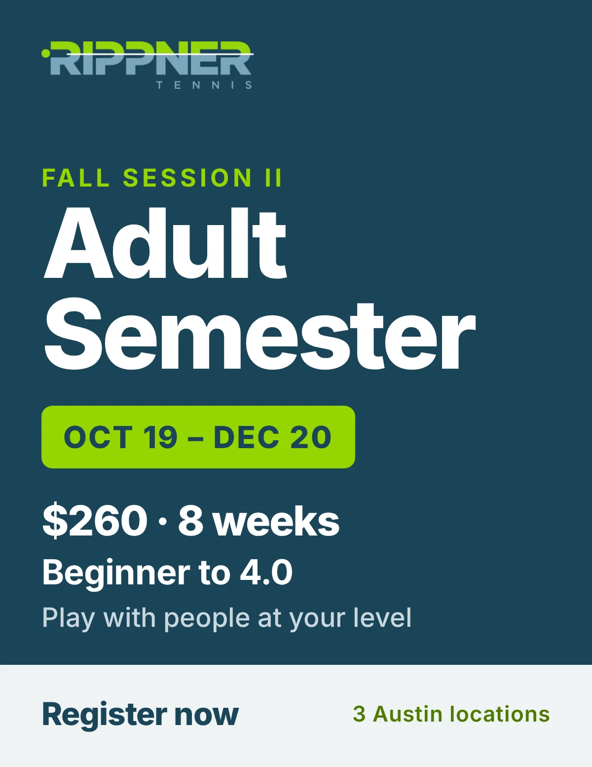 RippnerTennis Adult Semester, Fall 2026 Session II, October 19 to December 20. Beginner to 3.5-4.0, $260. Registration open in the Rippner Tennis Club app.